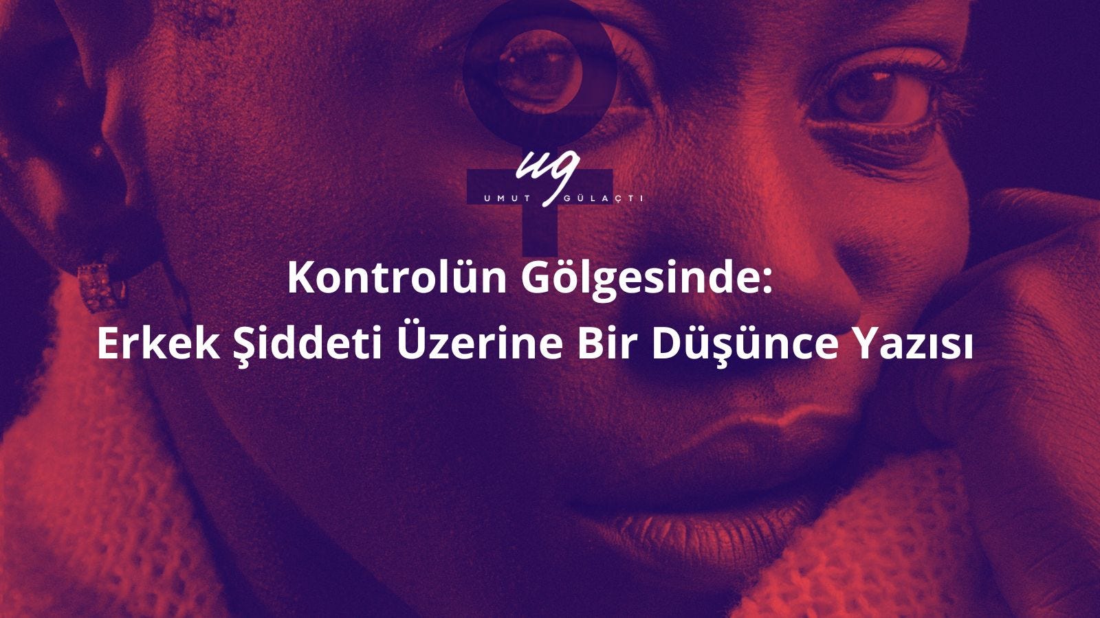Kontrolün Gölgesinde: Erkek Şiddeti Üzerine Bir Düşünce Yazısı Kontrolün Gölgesinde: Erkek Şiddeti Üzerine Bir Düşünce Yazısı
