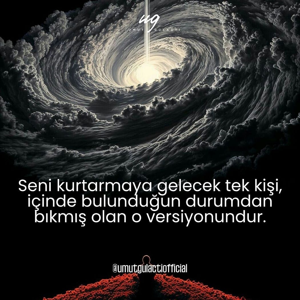 Seni kurtarmaya gelecek tek kişi, içinde bulunduğun durumdan bıkmış olan o versiyonundur…