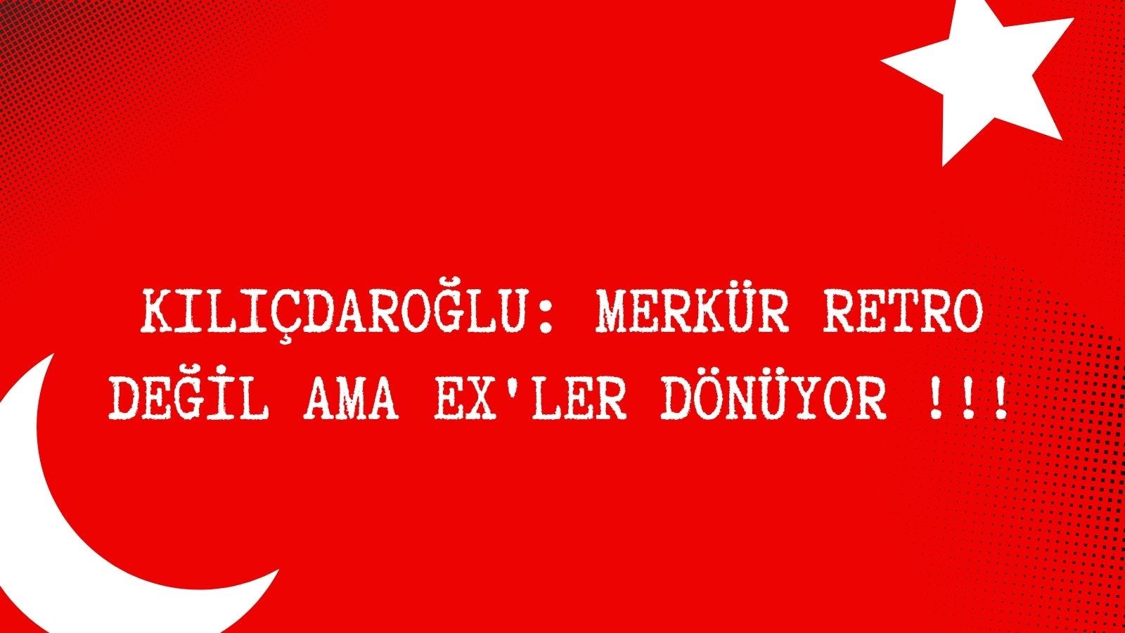 KILIÇDAROĞLU: MERKÜR RETRO DEĞİL AMA EX’LER DÖNÜYOR !!! KILIÇDAROĞLU: MERKÜR RETRO DEĞİL AMA EX’LER DÖNÜYOR !!!